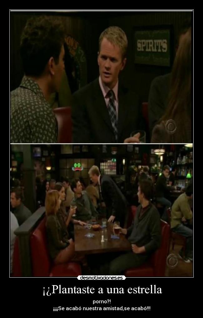 ¡¿Plantaste a una estrella - porno?!
¡¡¡¡Se acabó nuestra amistad,se acabó!!!