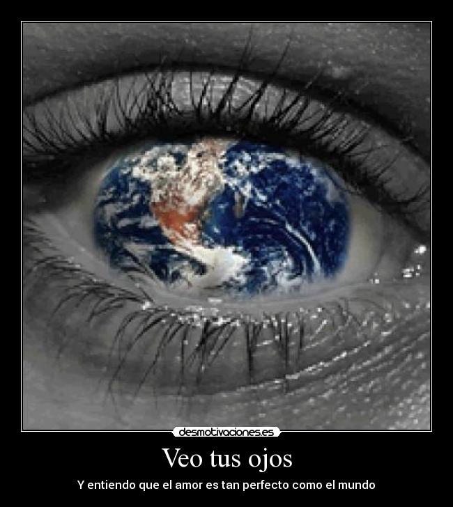 Veo tus ojos - Y entiendo que el amor es tan perfecto como el mundo