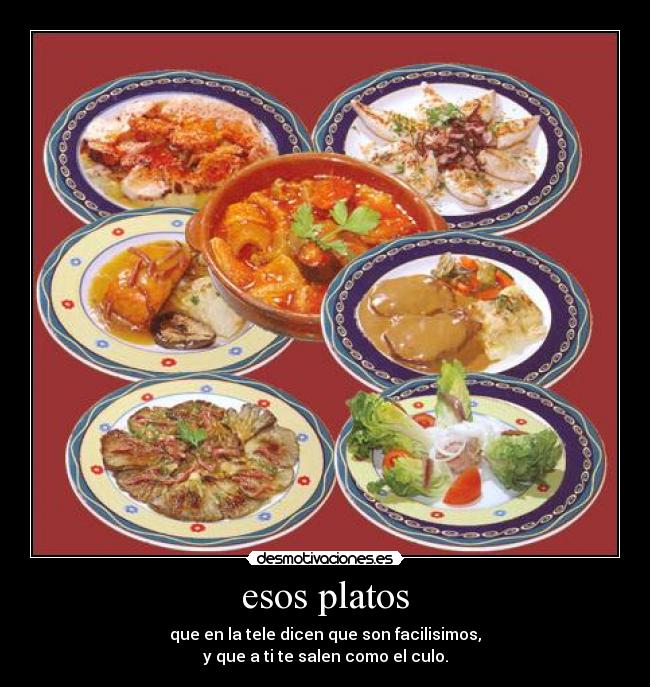 esos platos - que en la tele dicen que son facilisimos,
y que a ti te salen como el culo.