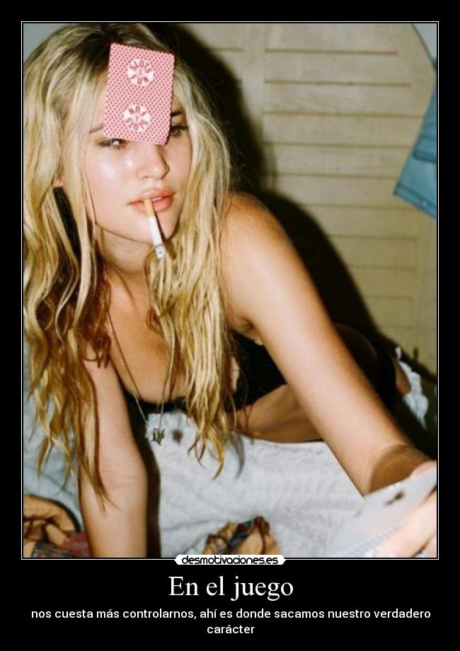 En el juego - nos cuesta más controlarnos, ahí es donde sacamos nuestro verdadero carácter