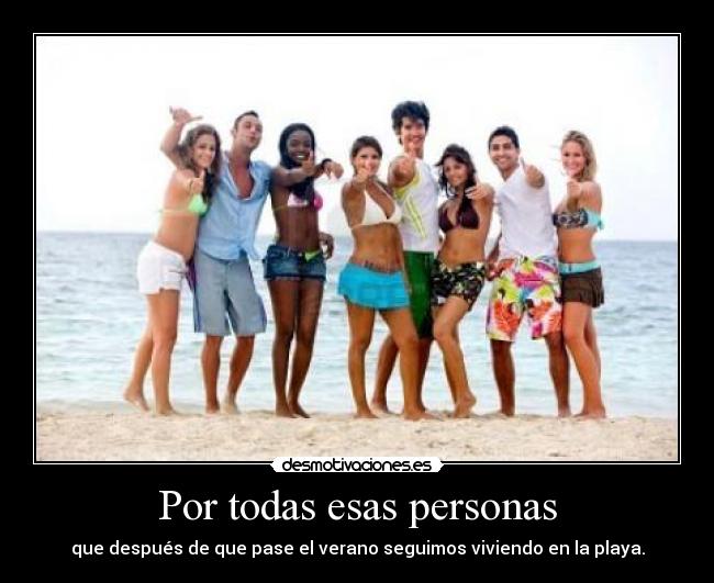 Por todas esas personas - que después de que pase el verano seguimos viviendo en la playa.