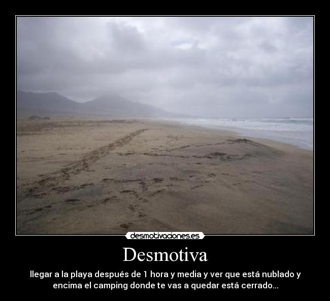 Desmotiva - llegar a la playa después de 1 hora y media y ver que está nublado y
encima el camping donde te vas a quedar está cerrado...