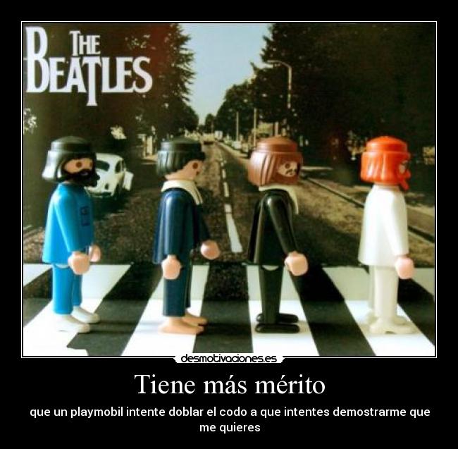 Tiene más mérito - que un playmobil intente doblar el codo a que intentes demostrarme que me quieres