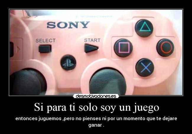 Si para ti solo soy un juego - entonces juguemos ,pero no pienses ni por un momento que te dejare ganar .