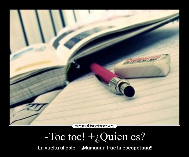 -Toc toc! +¿Quien es? - -La vuelta al cole +¡¡¡Mamaaaa trae la escopetaaa!!!