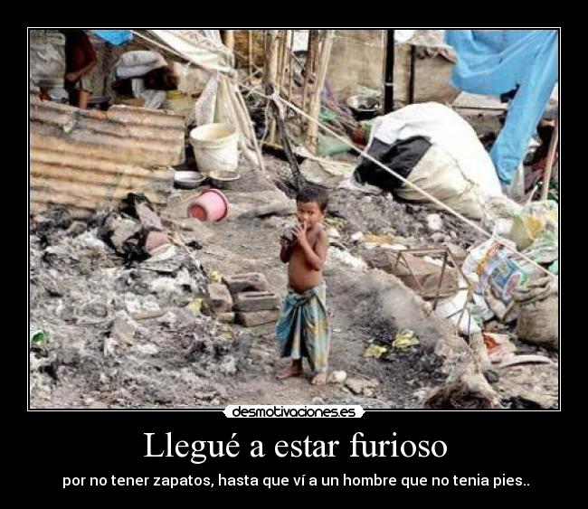 Llegué a estar furioso -  por no tener zapatos, hasta que ví a un hombre que no tenia pies..