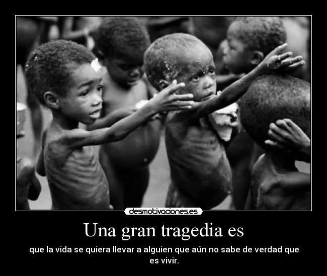 Una gran tragedia es - que la vida se quiera llevar a alguien que aún no sabe de verdad que es vivir.