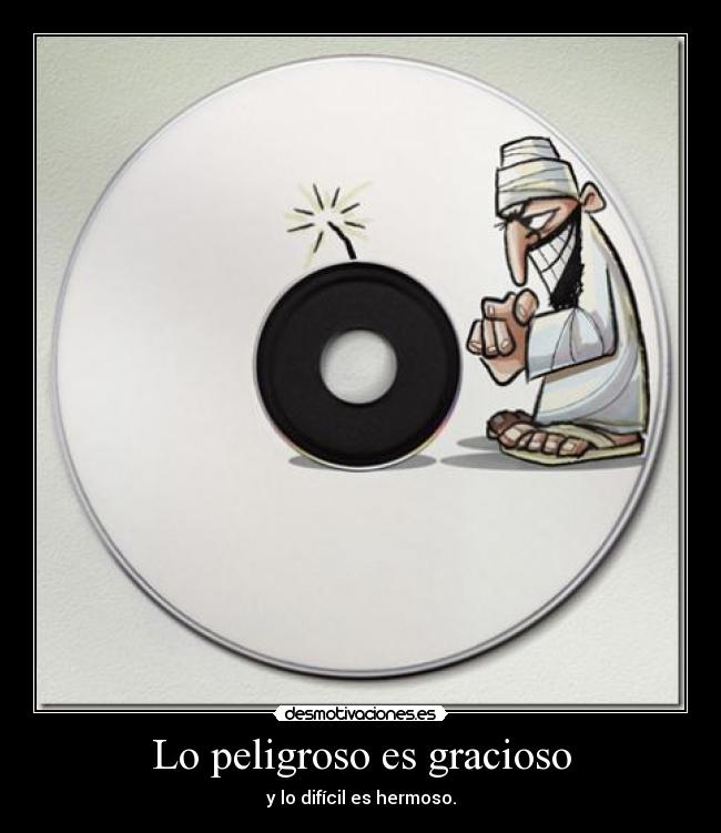 Lo peligroso es gracioso - y lo difícil es hermoso.