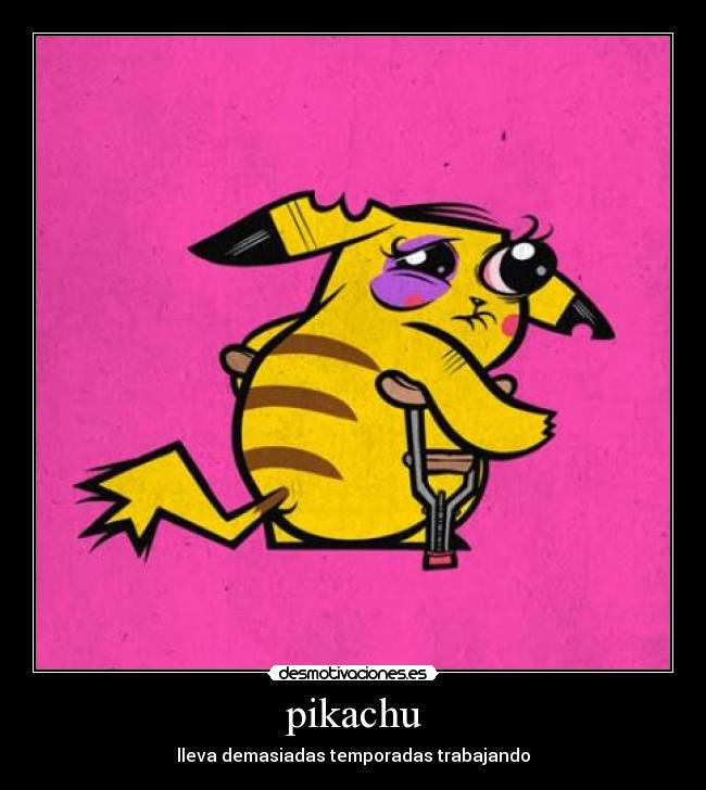 pikachu - lleva demasiadas temporadas trabajando
