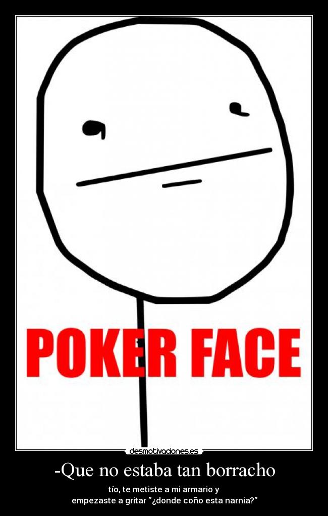-Que no estaba tan borracho - tío, te metiste a mi armario y
empezaste a gritar ¿donde coño esta narnia?