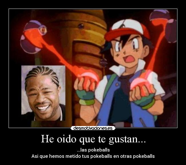 He oido que te gustan... - ...las pokeballs
Asi que hemos metido tus pokeballs en otras pokeballs