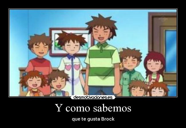 Y como sabemos - que te gusta Brock