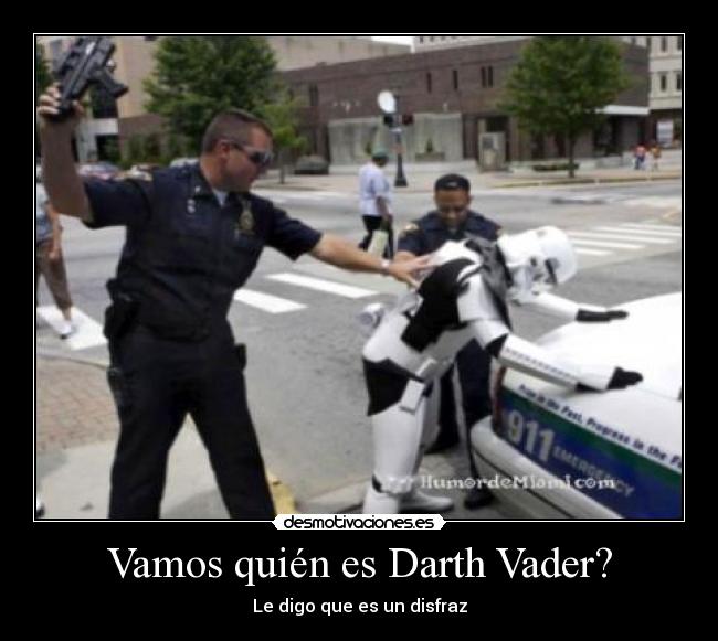 Vamos quién es Darth Vader? - Le digo que es un disfraz