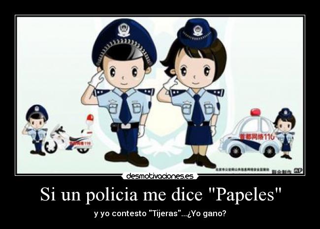 Si un policia me dice Papeles - y yo contesto Tijeras...¿Yo gano?