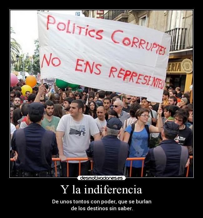 Y la indiferencia - De unos tontos con poder, que se burlan
de los destinos sin saber.