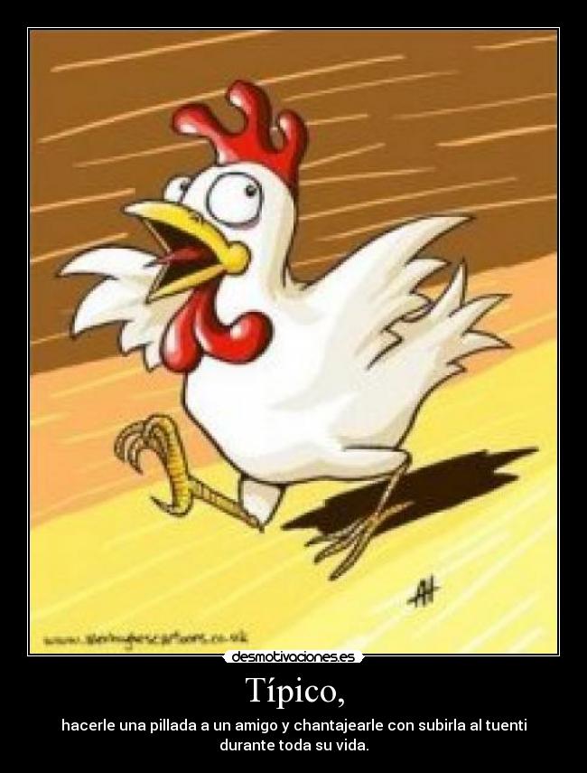 Típico, - hacerle una pillada a un amigo y chantajearle con subirla al tuenti
durante toda su vida.
