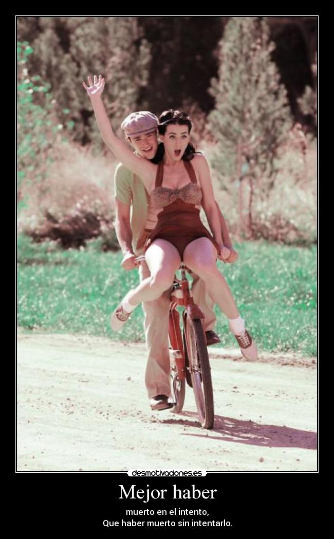 Mejor haber - muerto en el intento,
Que haber muerto sin intentarlo.