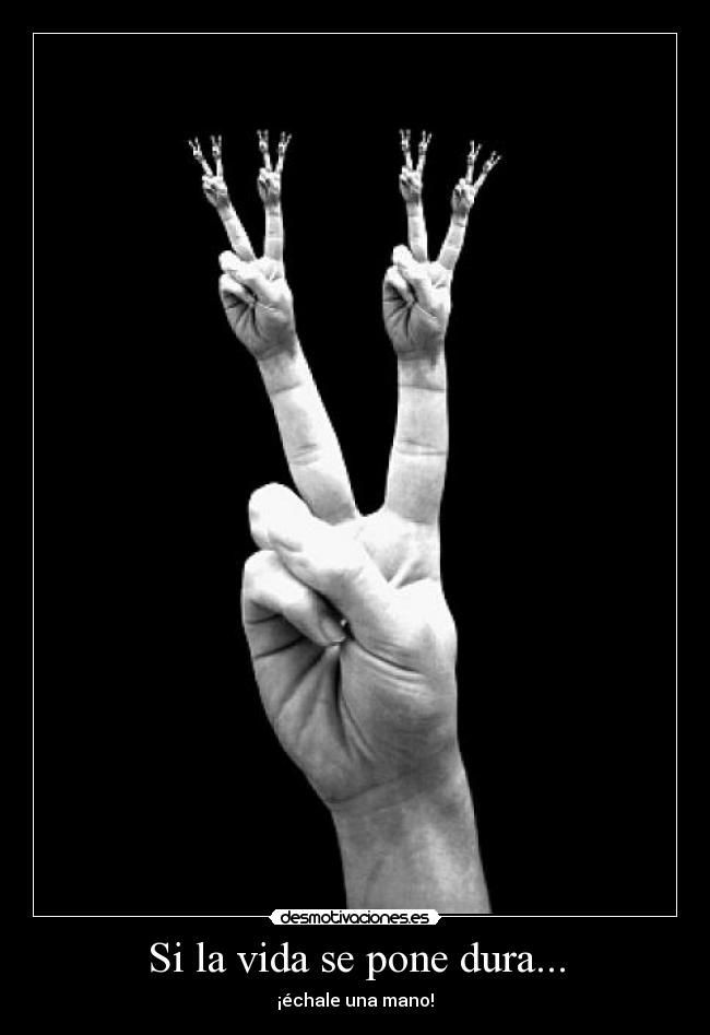 Si la vida se pone dura... - ¡échale una mano!