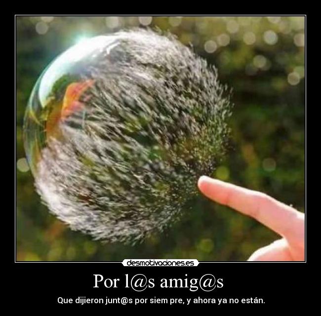 Por l@s amig@s  - Que dijieron junt@s por siem pre, y ahora ya no están.