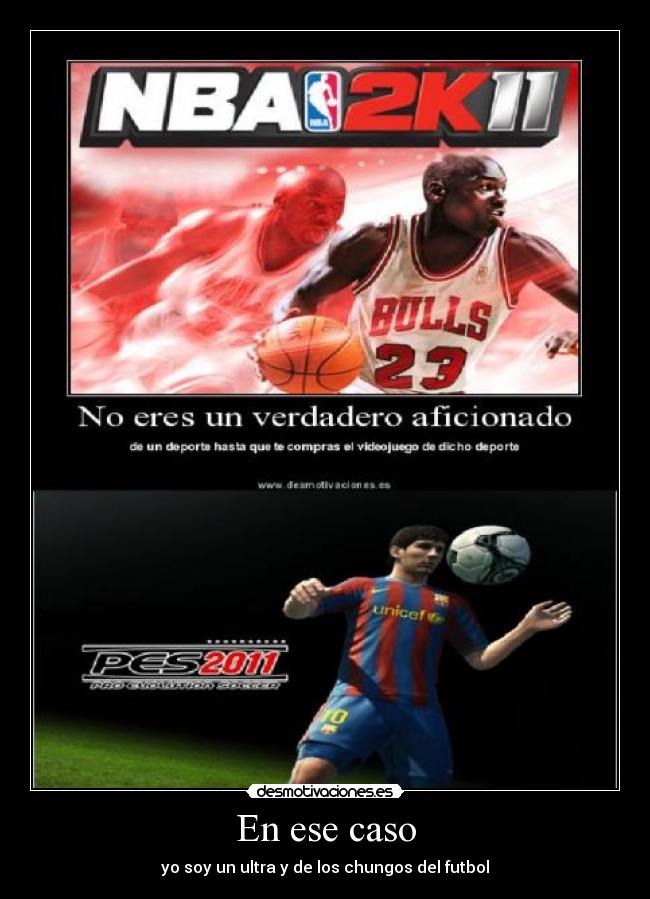 En ese caso - yo soy un ultra y de los chungos del futbol