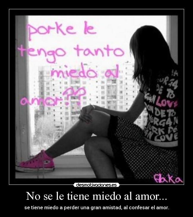 No se le tiene miedo al amor... - se tiene miedo a perder una gran amistad, al confesar el amor.