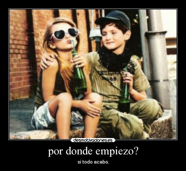 por donde empiezo? - si todo acabo.