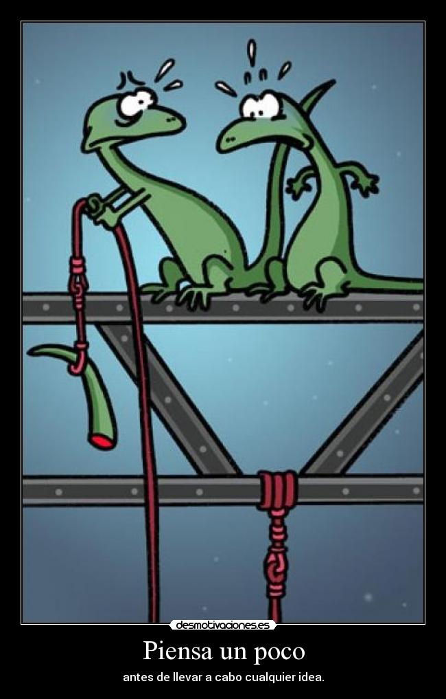 Piensa un poco - antes de llevar a cabo cualquier idea.