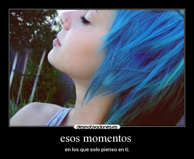 esos momentos - en los que solo pienso en ti.