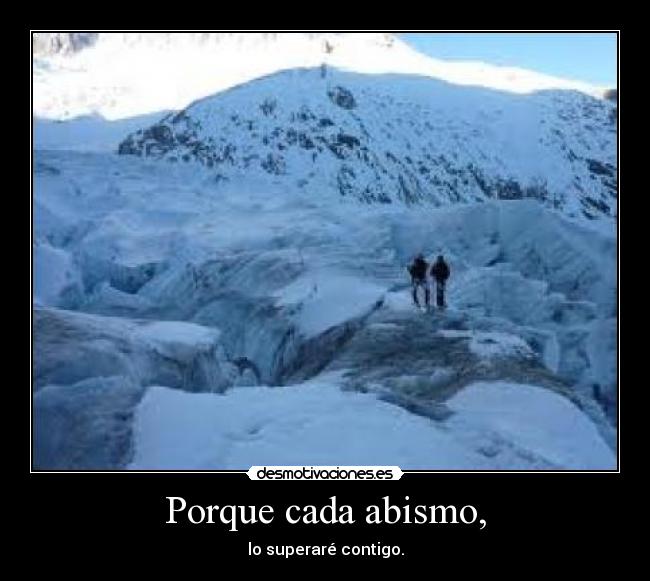 Porque cada abismo, - lo superaré contigo.