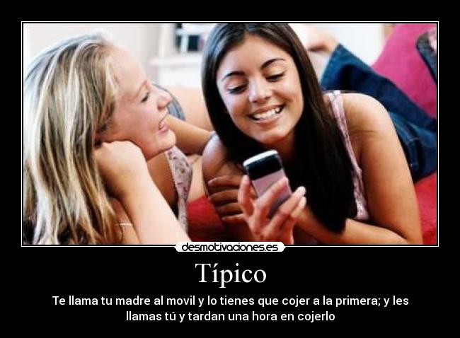 Típico - Te llama tu madre al movil y lo tienes que cojer a la primera; y les
llamas tú y tardan una hora en cojerlo