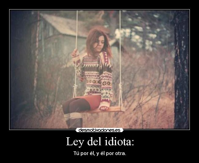 Ley del idiota: - Tú por él, y él por otra.