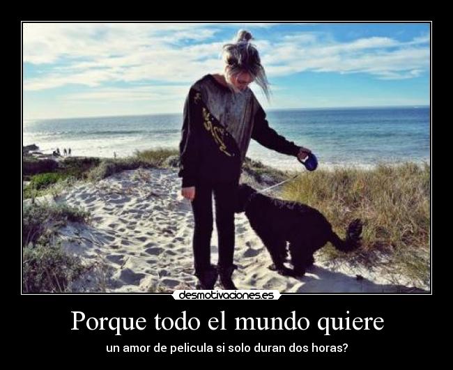 Porque todo el mundo quiere - un amor de pelicula si solo duran dos horas?