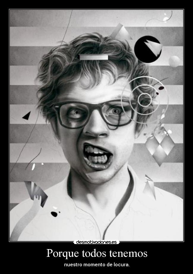 Porque todos tenemos - nuestro momento de locura.