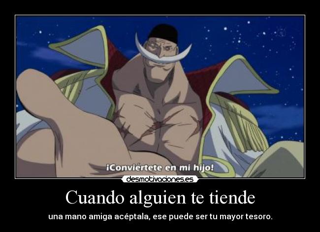 Cuando alguien te tiende - una mano amiga acéptala, ese puede ser tu mayor tesoro.