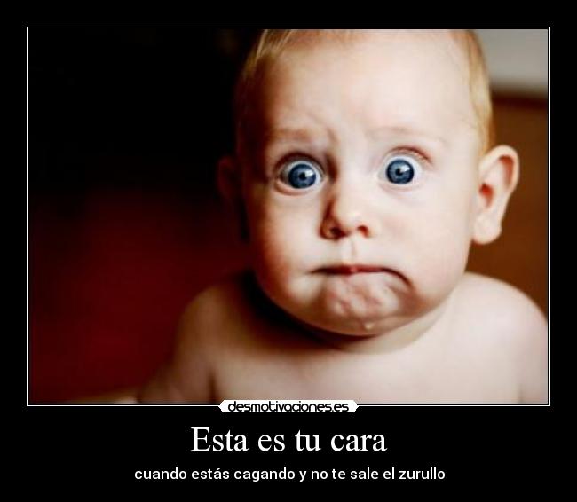 Esta es tu cara - cuando estás cagando y no te sale el zurullo