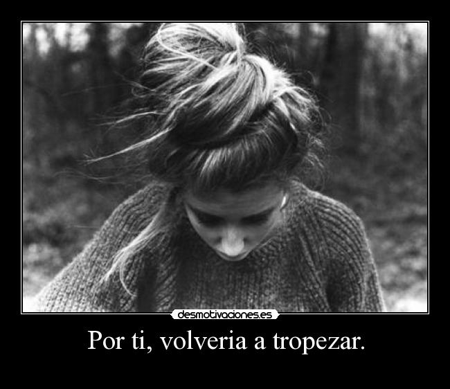Por ti, volveria a tropezar. - 