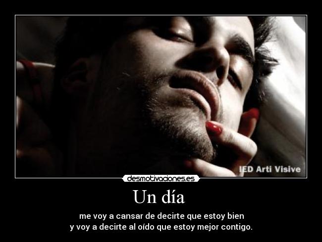 Un día  - me voy a cansar de decirte que estoy bien
y voy a decirte al oído que estoy mejor contigo.