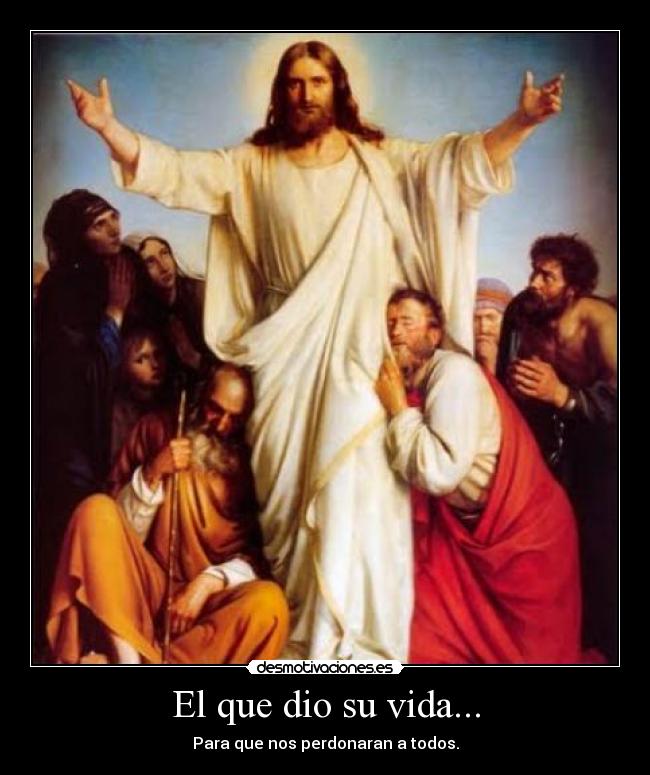 El que dio su vida... - Para que nos perdonaran a todos.