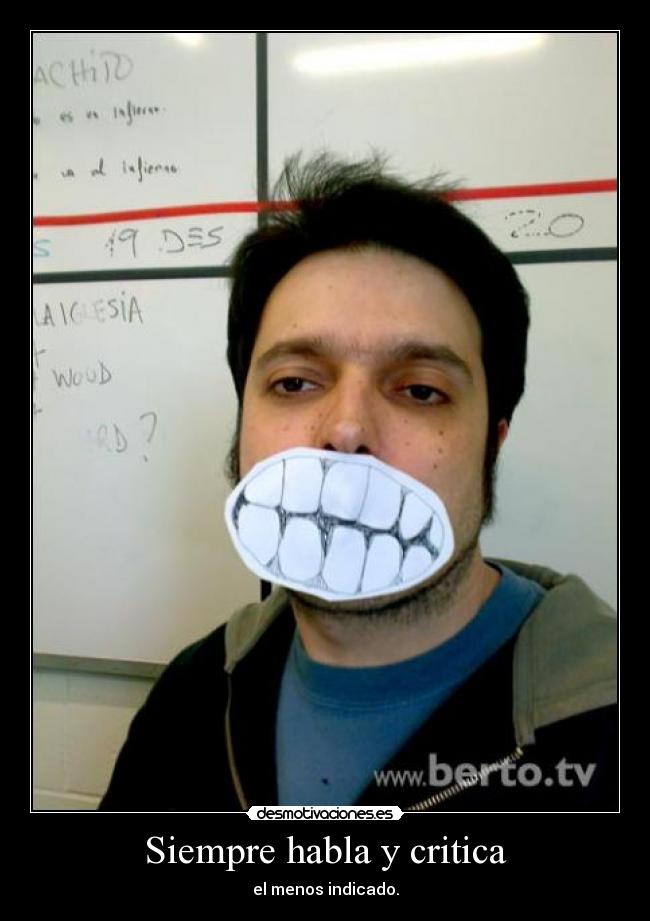 Siempre habla y critica - el menos indicado.