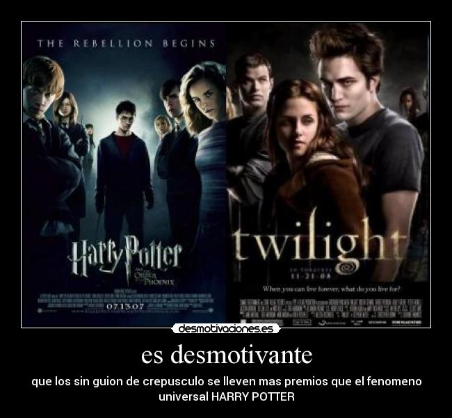 es desmotivante - que los sin guion de crepusculo se lleven mas premios que el fenomeno
universal HARRY POTTER