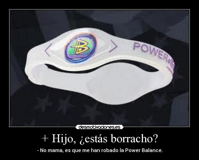 + Hijo, ¿estás borracho? - - No mama, es que me han robado la Power Balance.