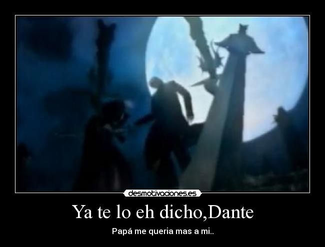 Ya te lo eh dicho,Dante - Papá me queria mas a mi..