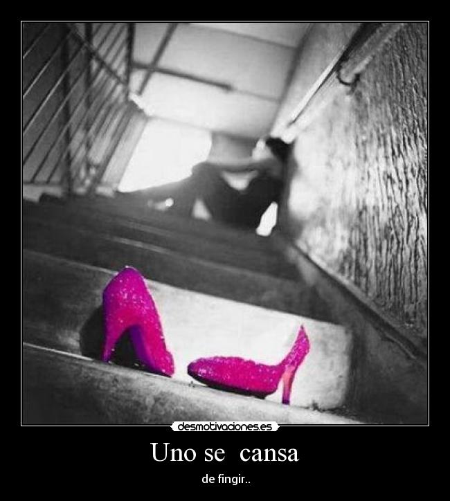 Uno se cansa - de fingir..