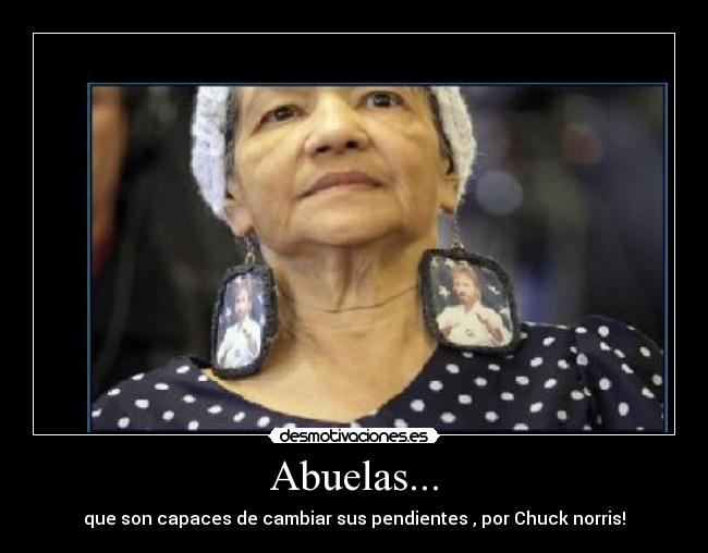 Abuelas... - que son capaces de cambiar sus pendientes , por Chuck norris!