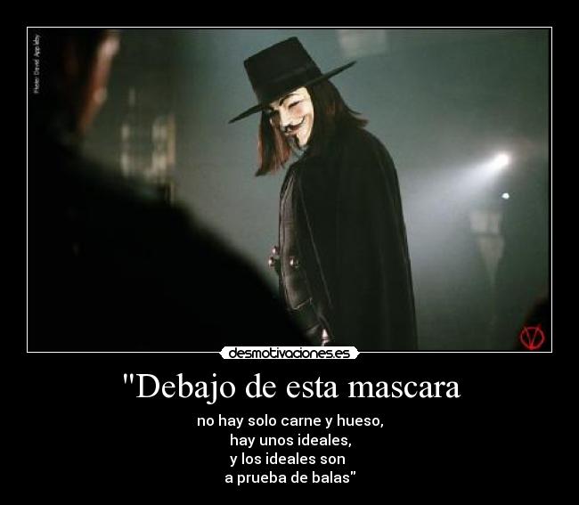 Debajo de esta mascara - no hay solo carne y hueso,
hay unos ideales,
y los ideales son 
a prueba de balas