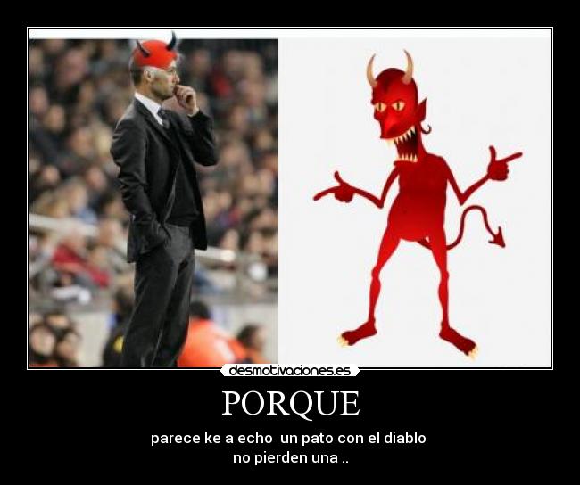 PORQUE - parece ke a echo un pato con el diablo
no pierden una ..