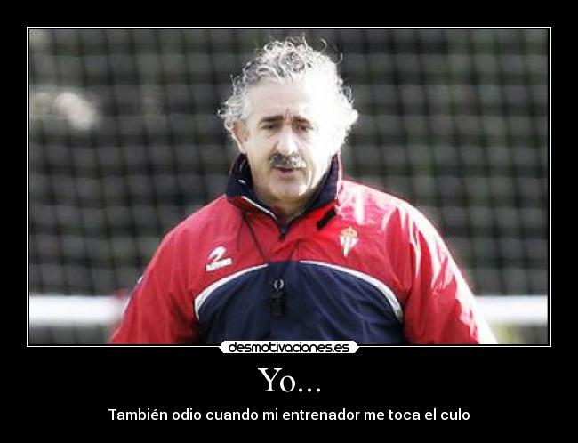 Yo... - También odio cuando mi entrenador me toca el culo