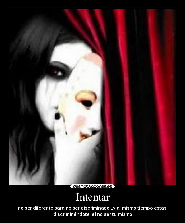 Intentar - no ser diferente para no ser discriminado...y al mismo tiempo estas
discriminándote al no ser tu mismo