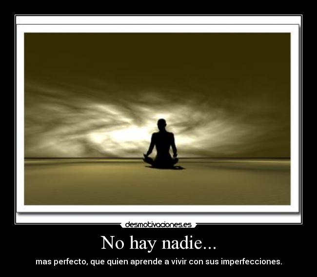 No hay nadie... - mas perfecto, que quien aprende a vivir con sus imperfecciones.