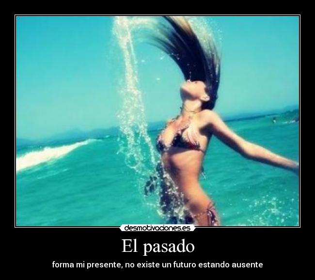 El pasado - forma mi presente, no existe un futuro estando ausente